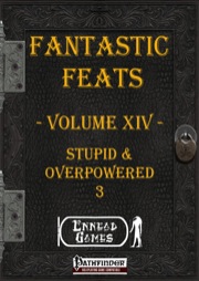 Fantastic Feats, Volume XIV: Stupid & Overpowered 3 (PFRPG) PDF