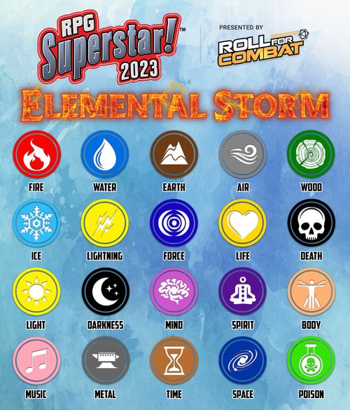 RPG Superstar! 2023 Elemental Storm and the 20 elements: Fire, Water, Earth, Air, Wood, Ice, Lightning, Force, Life, Death, Light. Darkness, Mind, Spirit, Body, Music, Metal, Time, Space, and Poison