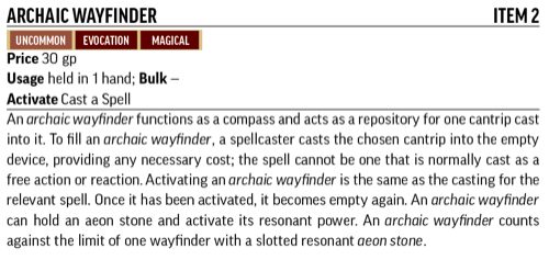 Archaic Wayfinder, Item 2. Uncommon, Evocation, Magical. An archaic wayfinder functions as a compass and acts as a repository for one cangtrip cast into it.