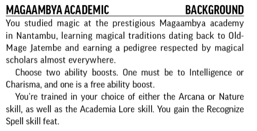 Magaambya Academic, Background. You studied magic at the prestigious Magaambya academy in Nantambu, learning magical traditions dating back to Old-Mage Jatembe and earning a pedigree respected by magical scholars almost everywhere.