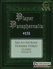Player Paraphernalia #131 Bad to the Bone: Horrible Hybrid Classes Volume, VI (PFRPG)PDF