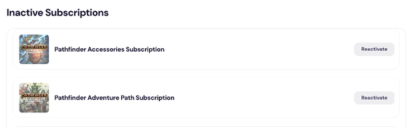 A screenshot of the store user interface showing off Inactive Subscriptions. The top subscription in the Pathfinder Accessories Subscription. To the right is a button saying to 'reactivate' the subscription. The second subscription is the Pathfinder Adventure Path Subscription, with a button to the right saying to 'reactive' the subscription.