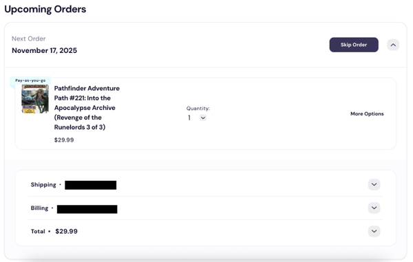 A screenshot of the subscription user interface on the paizo store, showing off an individual product that's a part of a subscription. The product is the Pathfinder Adventure Path #221: Into the Apocalypse Archive (Revenge of the Runelords 3 of 3) To the right of the product is the select quantity option, and to the right of that is the option to toggle to Skip that product, pause the subscription, or cancel the subscription. In the top right corner of the image is a button that will allow you to skip your order all together. Below the product are shipping, billing, and the total price for the subscription order.
