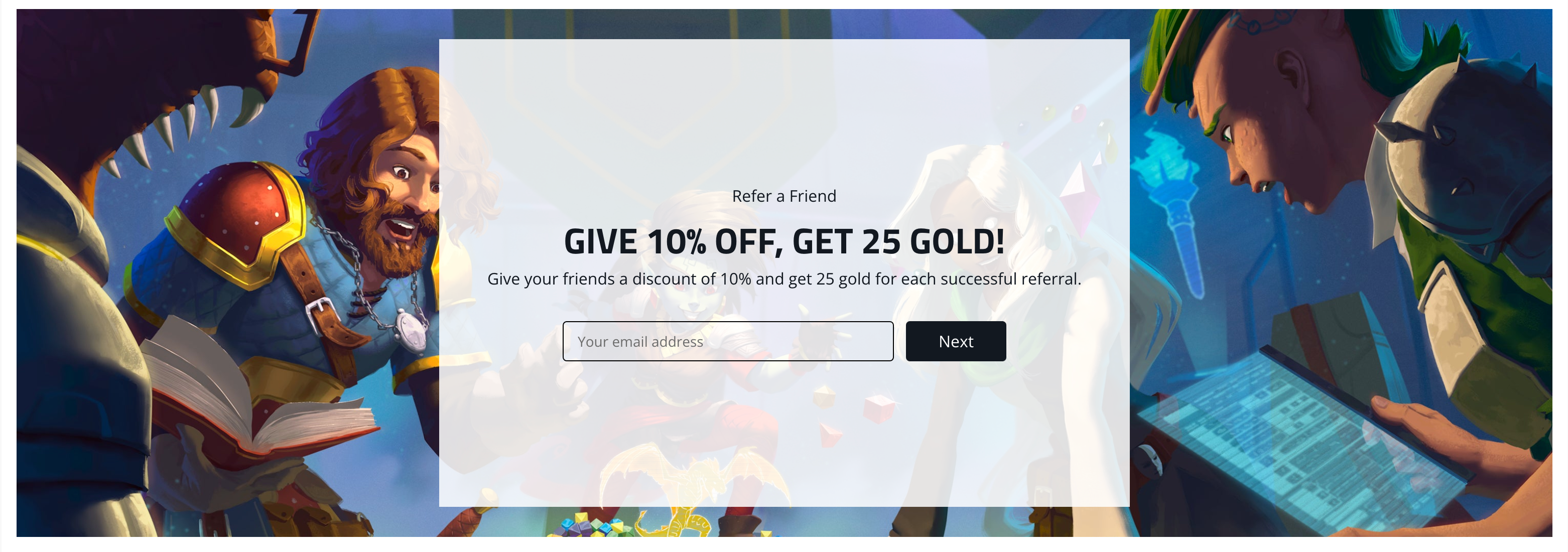 Refer a Friend! Give 10% off, get 25 gold! Give your friends a discount of 10% and get 25 golf for each successful referral.