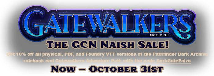 Gatewalkers The GCN Naish Sale! Get 10% off all physical, PDF, and Foundry VTT versions of the Pathfinder Dark Archive rulebook and Gatewalkers Adventure Path with the code DarkGatePaizo, now through October 31st.